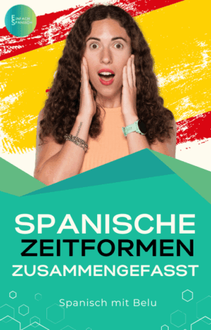 Spanische Zeitformen im Überblick - Alle Zeiten & Modi zusammengefasst!